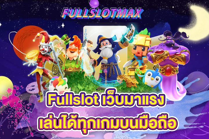 Fullslot เว็บมาแรง เล่นได้ทุกเกมบนมือถือ