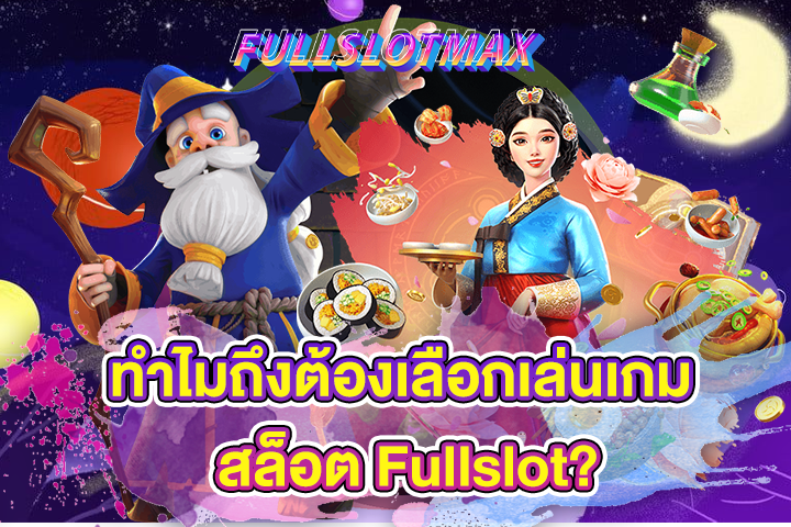 ทำไมถึงต้องเลือกเล่นเกม สล็อต Fullslot?