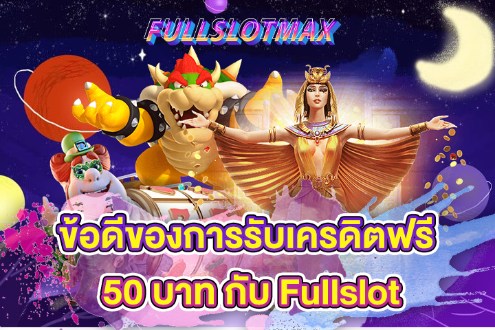 ข้อดีของการรับเครดิตฟรี 50 บาท กับ Fullslot