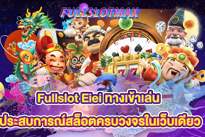 Fullslot Eiei ทางเข้าเล่น ประสบการณ์สล็อตครบวงจรในเว็บเดียว