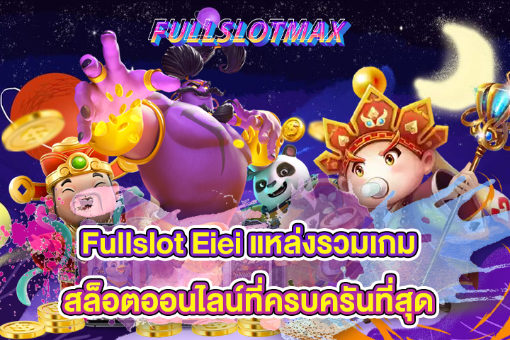 Fullslot Eiei แหล่งรวมเกมสล็อตออนไลน์ที่ครบครันที่สุด