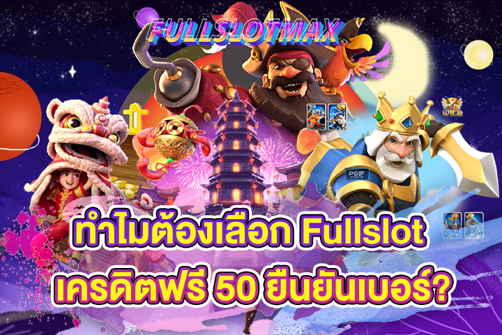 ทำไมต้องเลือก Fullslot เครดิตฟรี 50 ยืนยันเบอร์?