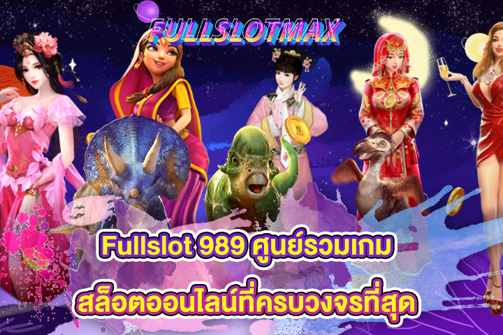 Fullslot 989 ศูนย์รวมเกมสล็อตออนไลน์ที่ครบวงจรที่สุด