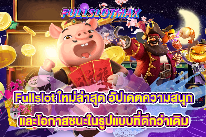 Fullslot ใหม่ล่าสุด อัปเดตความสนุกและโอกาสชนะในรูปแบบที่ดีกว่าเดิม