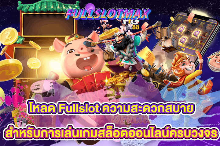 โหลด Fullslot ความสะดวกสบายสำหรับการเล่นเกมสล็อตออนไลน์ครบวงจร