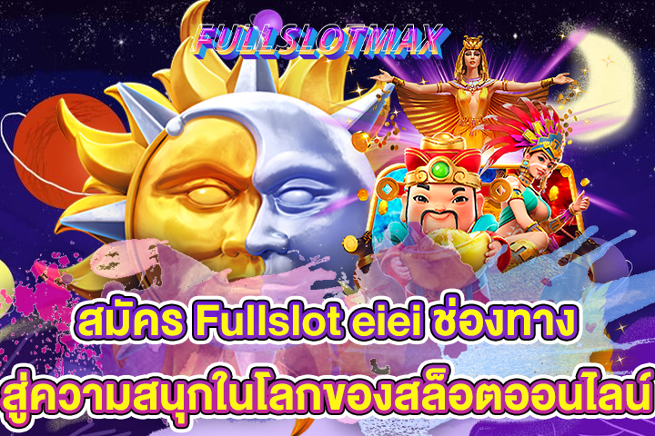 สมัคร Fullslot eiei ช่องทางสู่ความสนุกในโลกของสล็อตออนไลน์